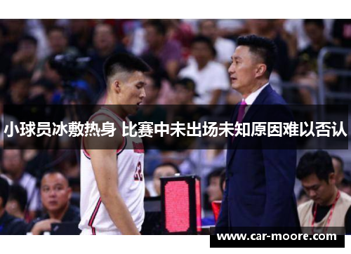 小球员冰敷热身 比赛中未出场未知原因难以否认
