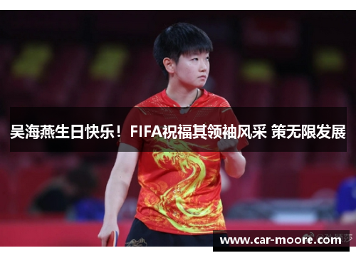 吴海燕生日快乐！FIFA祝福其领袖风采 策无限发展