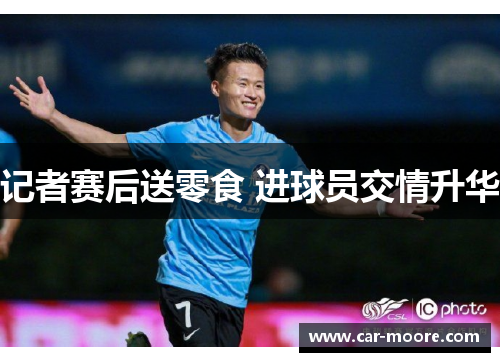 记者赛后送零食 进球员交情升华