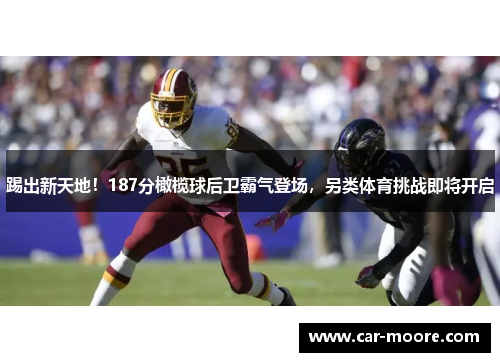 踢出新天地！187分橄榄球后卫霸气登场，另类体育挑战即将开启